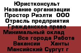 Юристконсульт › Название организации ­ Простор-Риэлти, ООО › Отрасль предприятия ­ Гражданское право › Минимальный оклад ­ 120 000 - Все города Работа » Вакансии   . Ханты-Мансийский,Сургут г.